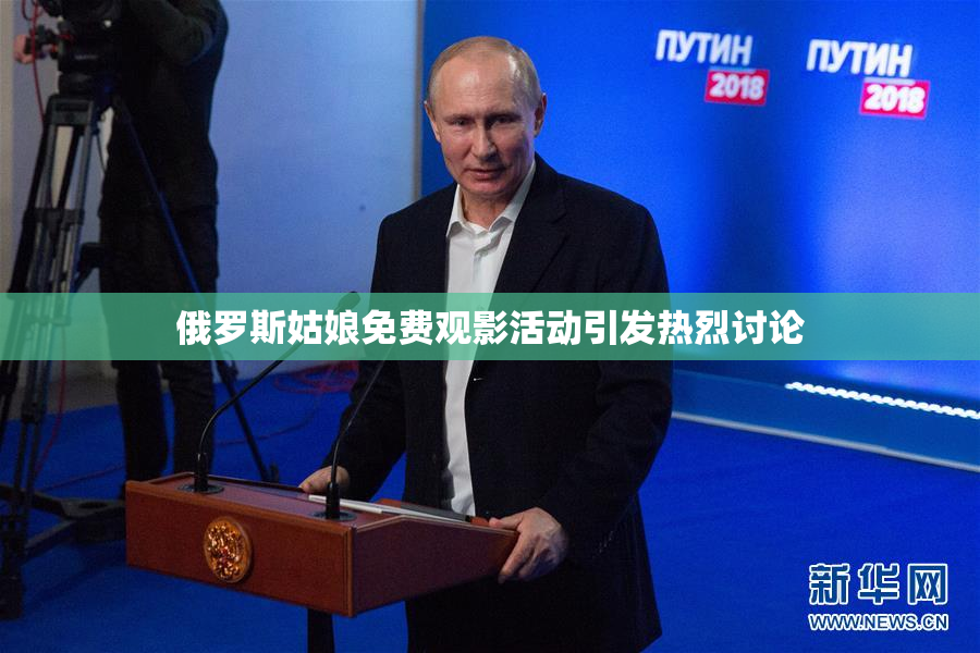 俄罗斯姑娘免费观影活动引发热烈讨论