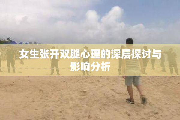 女生张开双腿心理的深层探讨与影响分析