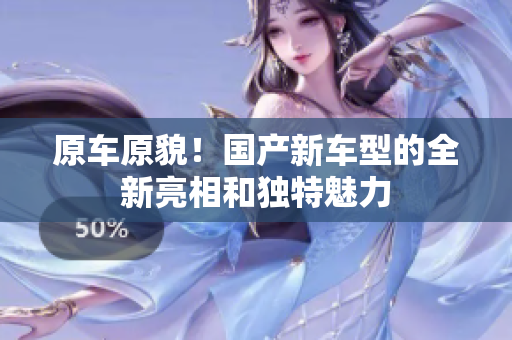 原车原貌！国产新车型的全新亮相和独特魅力