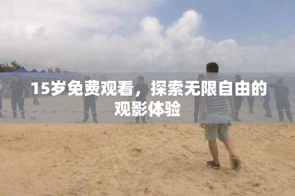 15岁免费观看，探索无限自由的观影体验