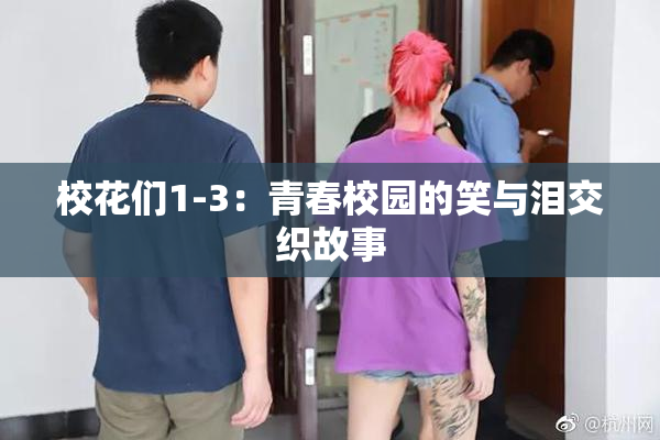 校花们1-3：青春校园的笑与泪交织故事