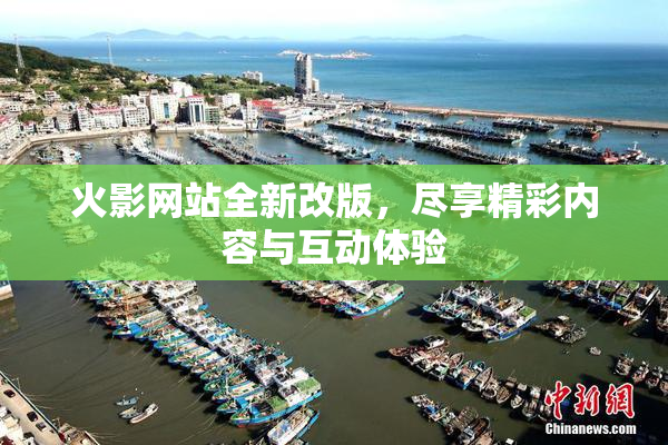 火影网站全新改版，尽享精彩内容与互动体验