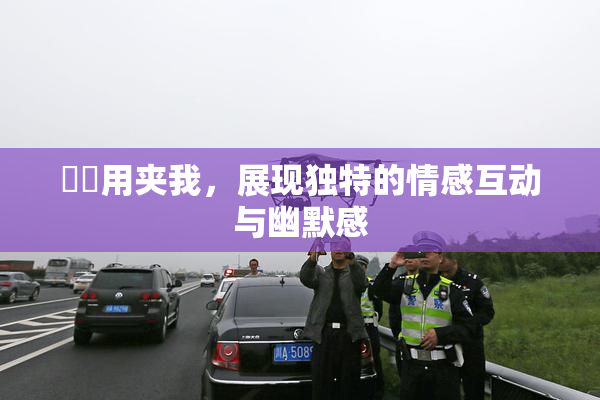 妺妺用夹我，展现独特的情感互动与幽默感