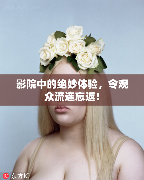 影院中的绝妙体验，令观众流连忘返！