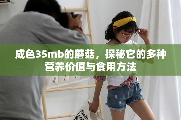 成色35mb的蘑菇，探秘它的多种营养价值与食用方法