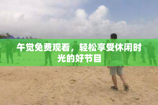 午觉免费观看，轻松享受休闲时光的好节目