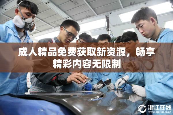 成人精品免费获取新资源，畅享精彩内容无限制