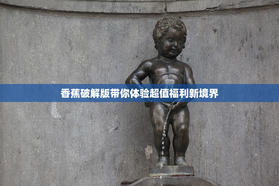 香蕉破解版带你体验超值福利新境界