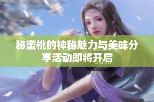 秘蜜桃的神秘魅力与美味分享活动即将开启