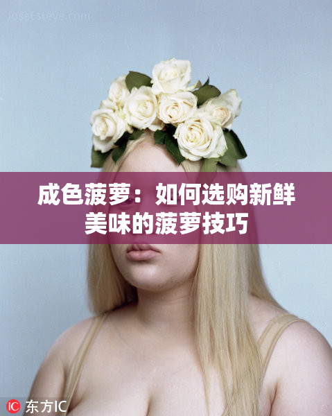 成色菠萝：如何选购新鲜美味的菠萝技巧
