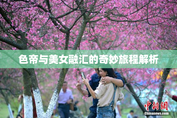 色帝与美女融汇的奇妙旅程解析