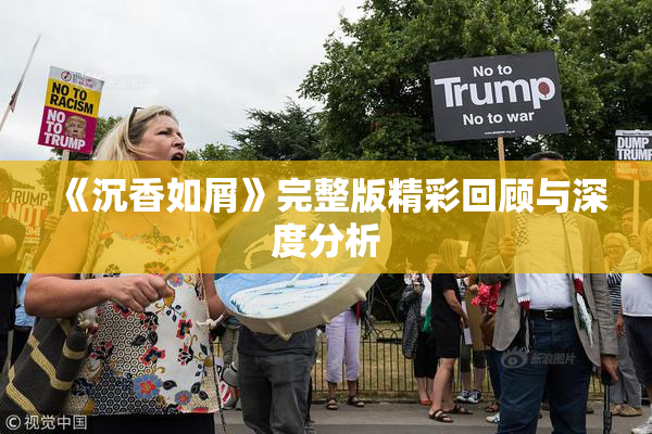 《沉香如屑》完整版精彩回顾与深度分析