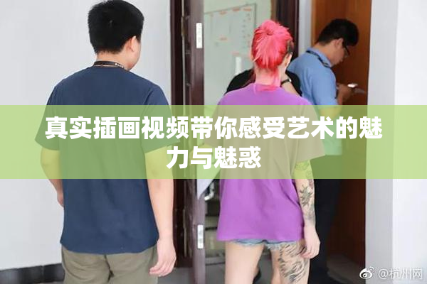 真实插画视频带你感受艺术的魅力与魅惑