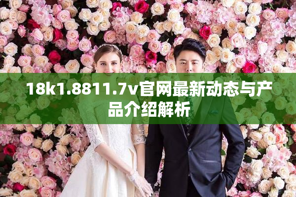 18k1.8811.7v官网最新动态与产品介绍解析
