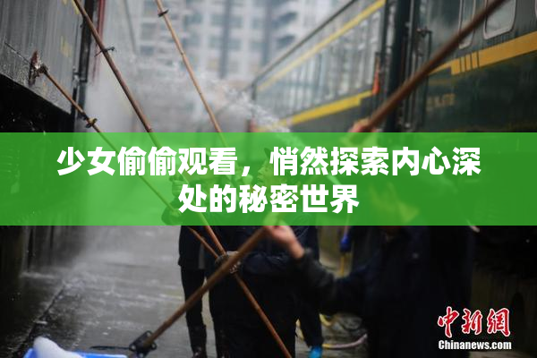 少女偷偷观看，悄然探索内心深处的秘密世界