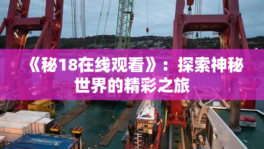 《秘18在线观看》：探索神秘世界的精彩之旅