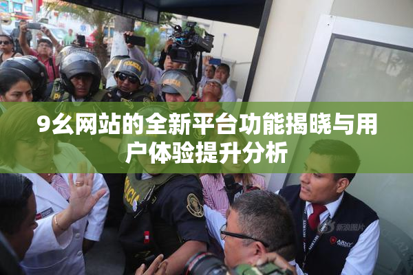 9幺网站的全新平台功能揭晓与用户体验提升分析