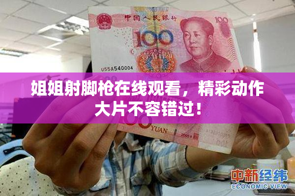 姐姐射脚枪在线观看，精彩动作大片不容错过！