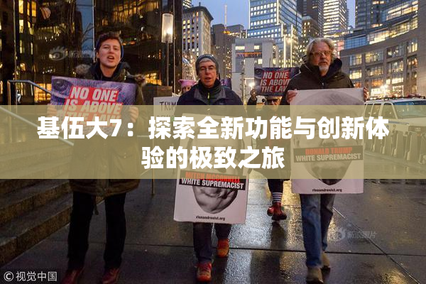 基伍大7：探索全新功能与创新体验的极致之旅