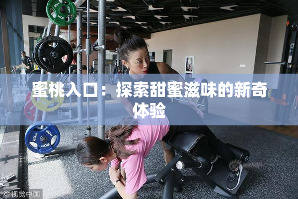 蜜桃入口：探索甜蜜滋味的新奇体验
