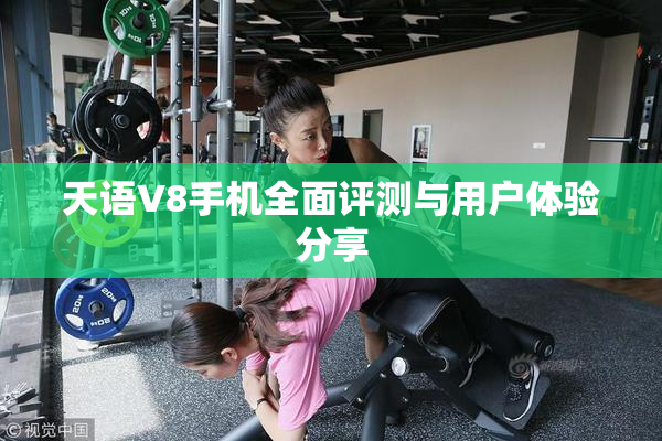 天语V8手机全面评测与用户体验分享