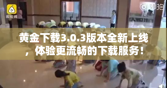 黄金下载3.0.3版本全新上线，体验更流畅的下载服务！