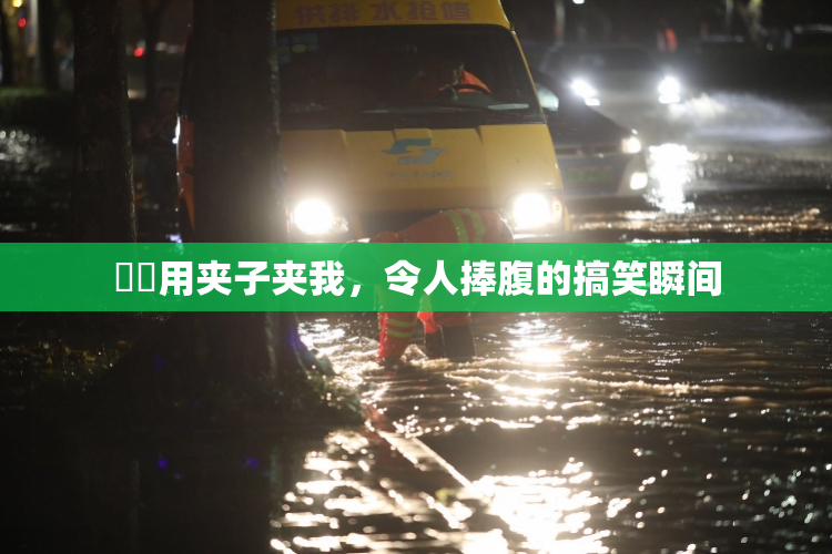 妺妺用夹子夹我，令人捧腹的搞笑瞬间