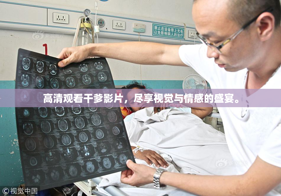 高清观看干爹影片，尽享视觉与情感的盛宴。