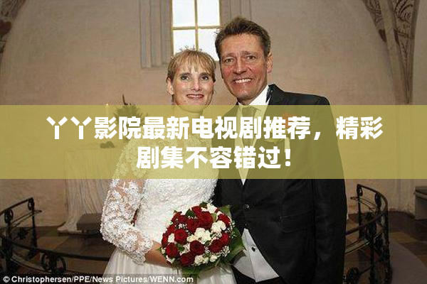 丫丫影院最新电视剧推荐，精彩剧集不容错过！