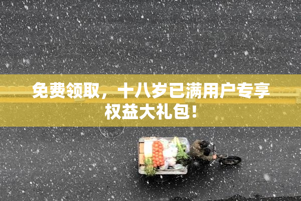 免费领取，十八岁已满用户专享权益大礼包！