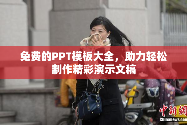 免费的PPT模板大全，助力轻松制作精彩演示文稿
