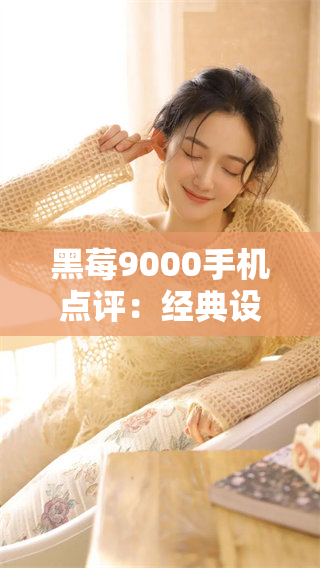 黑莓9000手机点评：经典设计与性能的完美结合
