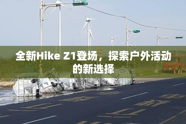 全新Hike Z1登场，探索户外活动的新选择