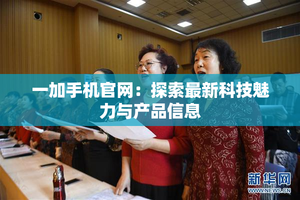 一加手机官网：探索最新科技魅力与产品信息