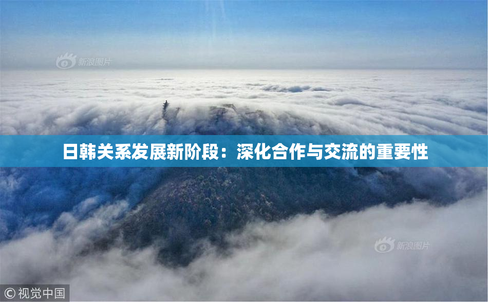 日韩关系发展新阶段：深化合作与交流的重要性