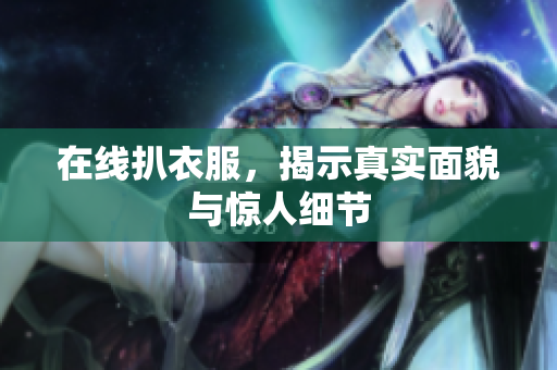 在线扒衣服，揭示真实面貌与惊人细节