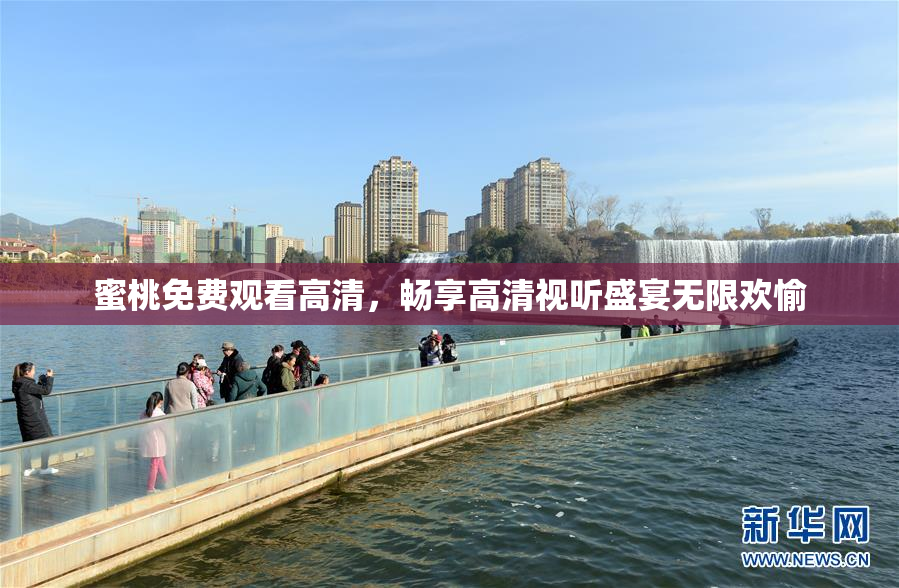 蜜桃免费观看高清，畅享高清视听盛宴无限欢愉