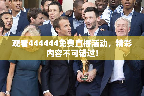 观看444444免费直播活动，精彩内容不可错过！