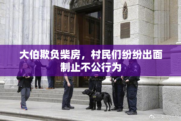 大伯欺负柴房，村民们纷纷出面制止不公行为