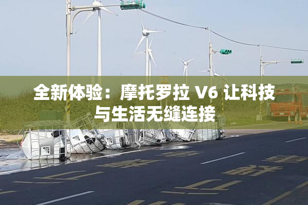全新体验：摩托罗拉 V6 让科技与生活无缝连接