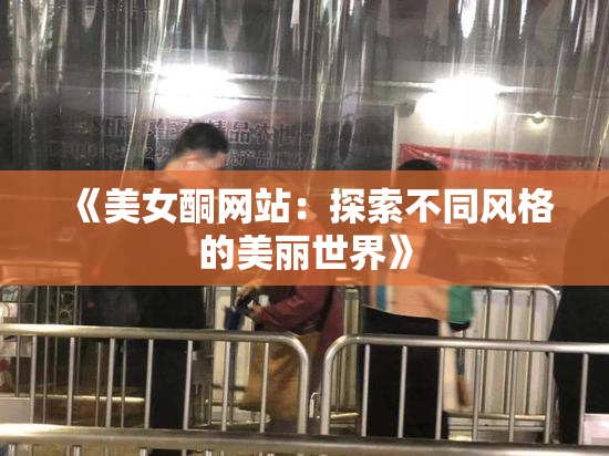 《美女酮网站：探索不同风格的美丽世界》