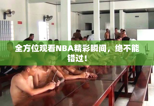 全方位观看NBA精彩瞬间，绝不能错过！