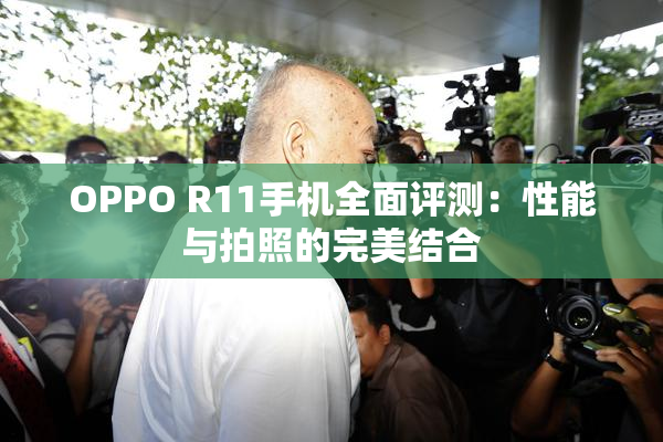 OPPO R11手机全面评测：性能与拍照的完美结合