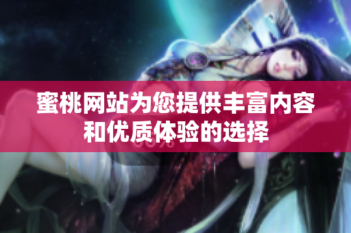 蜜桃网站为您提供丰富内容和优质体验的选择