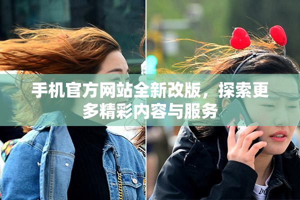 手机官方网站全新改版，探索更多精彩内容与服务