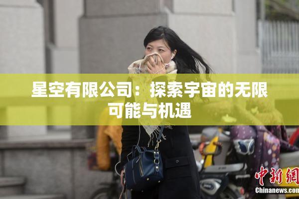 星空有限公司：探索宇宙的无限可能与机遇