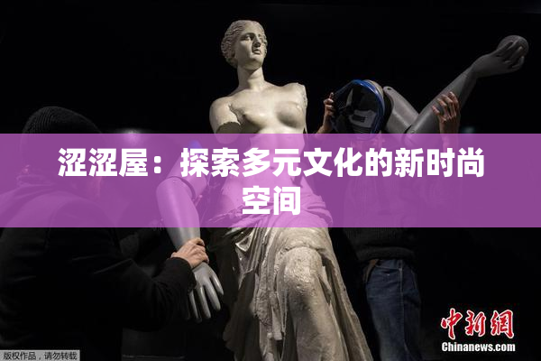 涩涩屋：探索多元文化的新时尚空间