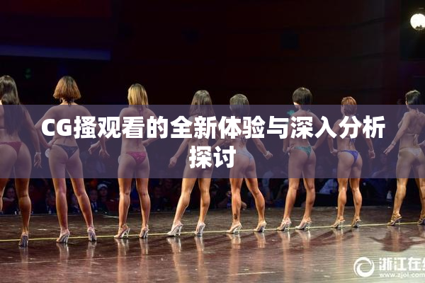 CG搔观看的全新体验与深入分析探讨