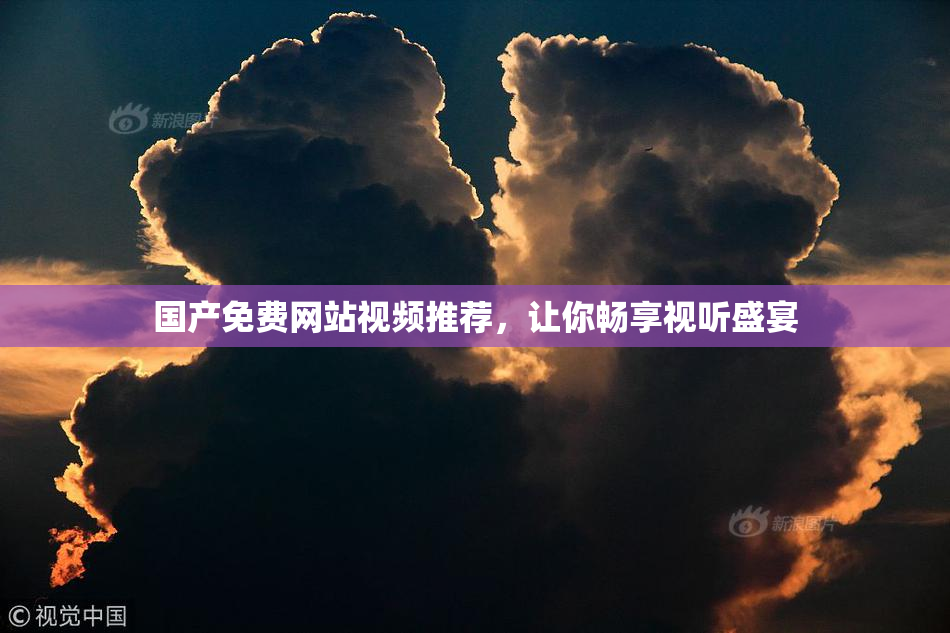国产免费网站视频推荐，让你畅享视听盛宴