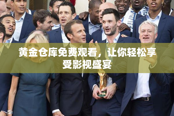 黄金仓库免费观看，让你轻松享受影视盛宴